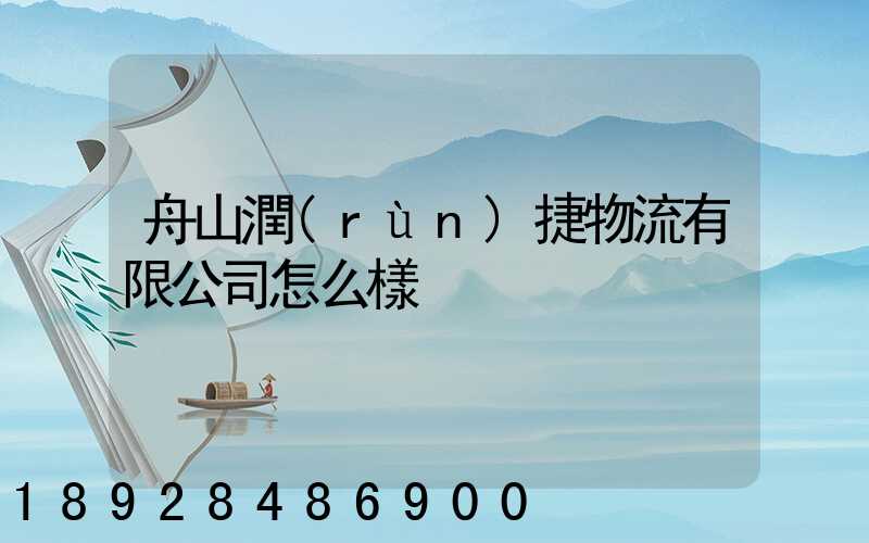 舟山潤(rùn)捷物流有限公司怎么樣