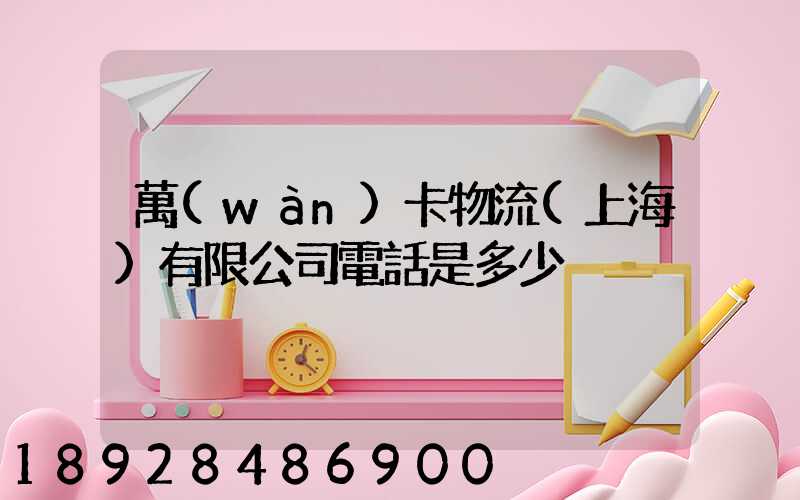 萬(wàn)卡物流(上海)有限公司電話是多少