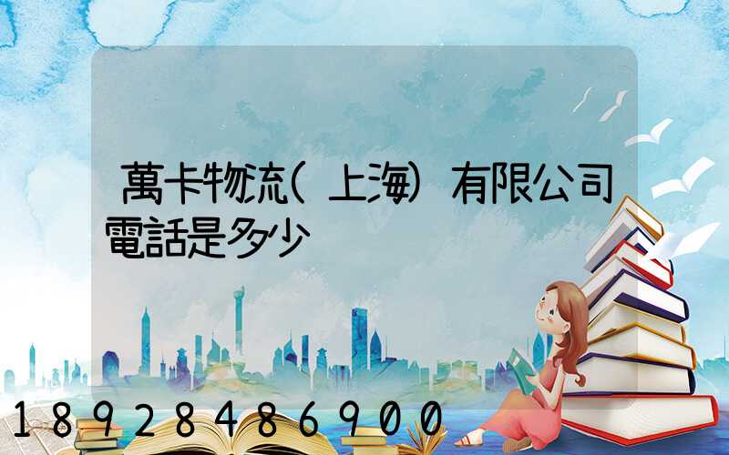 萬卡物流(上海)有限公司電話是多少