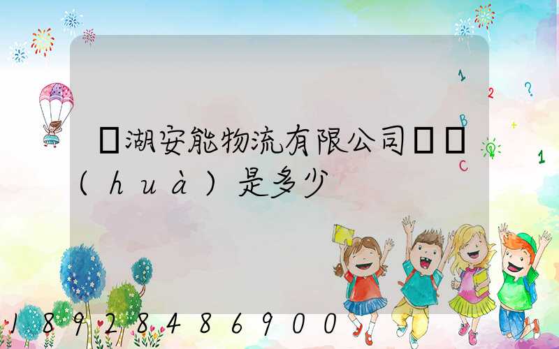 蕪湖安能物流有限公司電話(huà)是多少