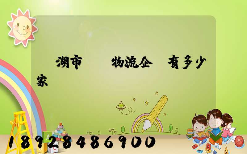 蕪湖市a級物流企業有多少家