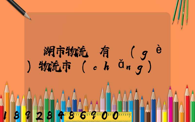 蕪湖市物流園有幾個(gè)物流市場(chǎng)