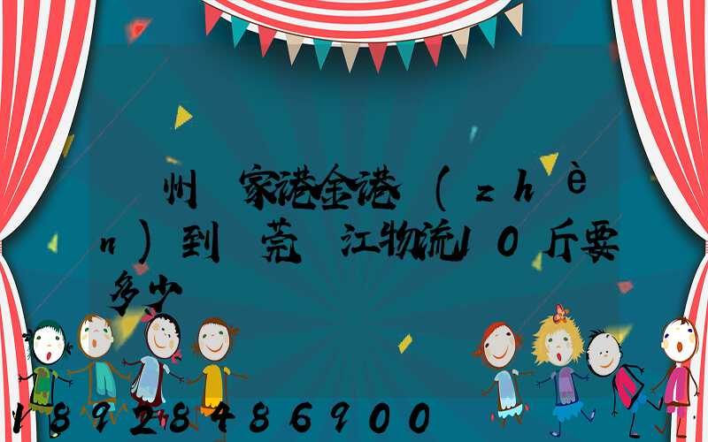 蘇州張家港金港鎮(zhèn)到東莞黃江物流10斤要多少錢