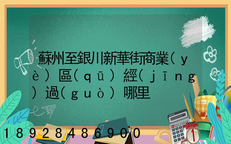 蘇州至銀川新華街商業(yè)區(qū)經(jīng)過(guò)哪里