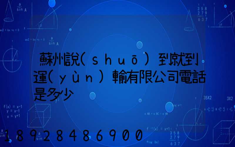 蘇州說(shuō)到就到運(yùn)輸有限公司電話是多少