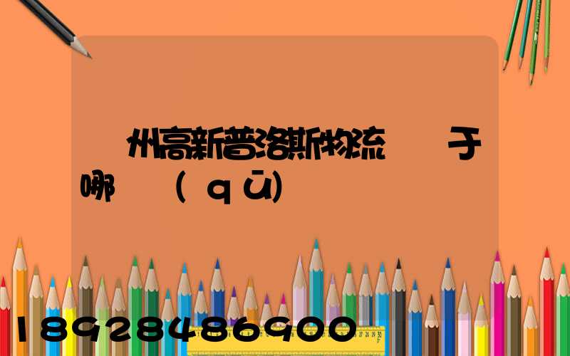 蘇州高新普洛斯物流園屬于哪個區(qū)