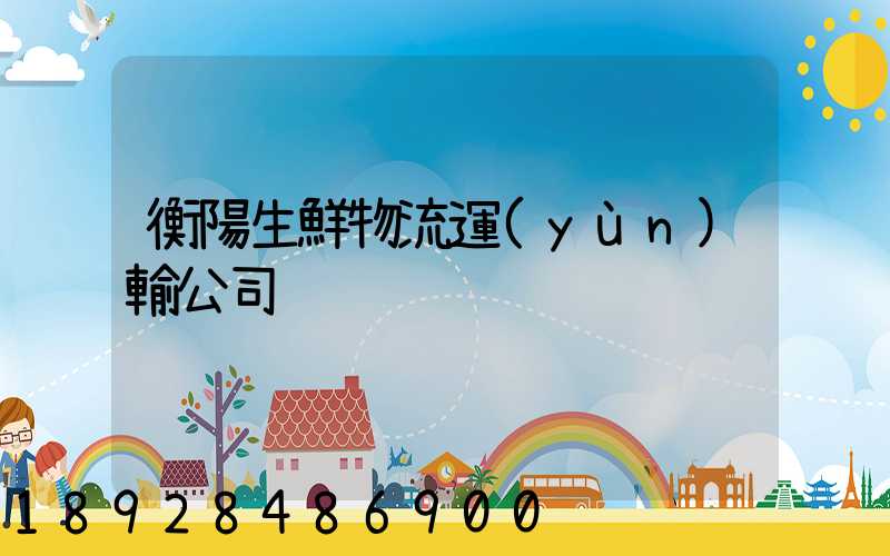 衡陽生鮮物流運(yùn)輸公司