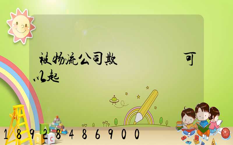 被物流公司欺騙買貨運車可以起訴嗎