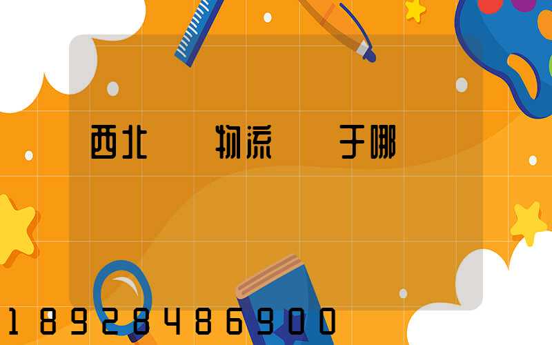 西北國際物流園屬于哪個區