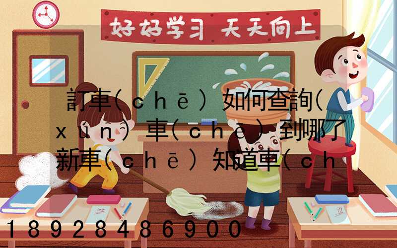 訂車(chē)如何查詢(xún)車(chē)到哪了新車(chē)知道車(chē)架號(hào)查運(yùn)輸路線方法