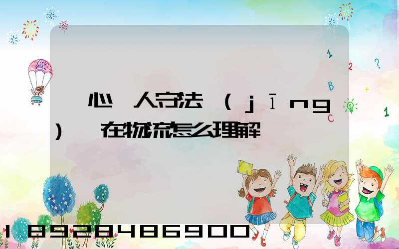 誠心為人守法經(jīng)營在物流怎么理解