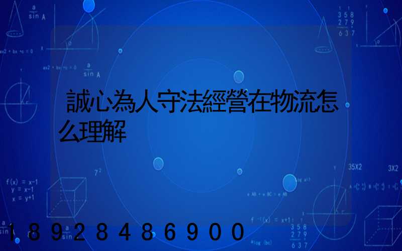 誠心為人守法經營在物流怎么理解