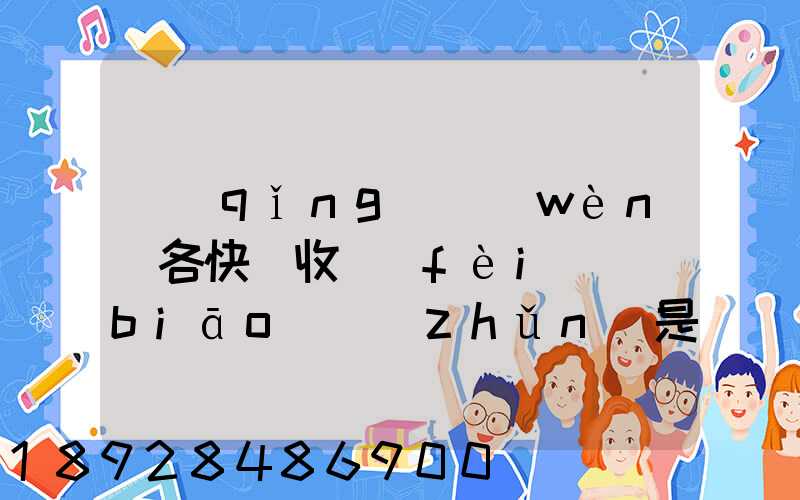 請(qǐng)問(wèn)各快遞收費(fèi)標(biāo)準(zhǔn)是多少