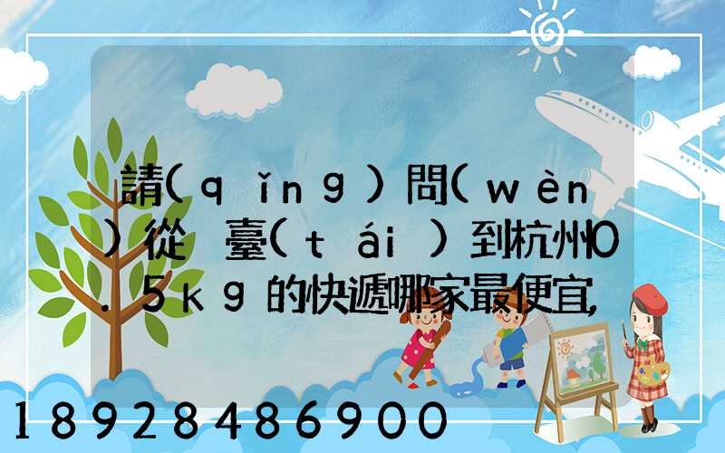 請(qǐng)問(wèn)從煙臺(tái)到杭州0.5kg的快遞哪家最便宜,要多少錢(qián)。