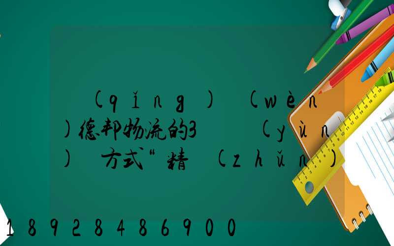 請(qǐng)問(wèn)德邦物流的3種運(yùn)輸方式“精準(zhǔn)汽運(yùn)”,“精準(zhǔn)城運(yùn)”,“德邦快遞”都...