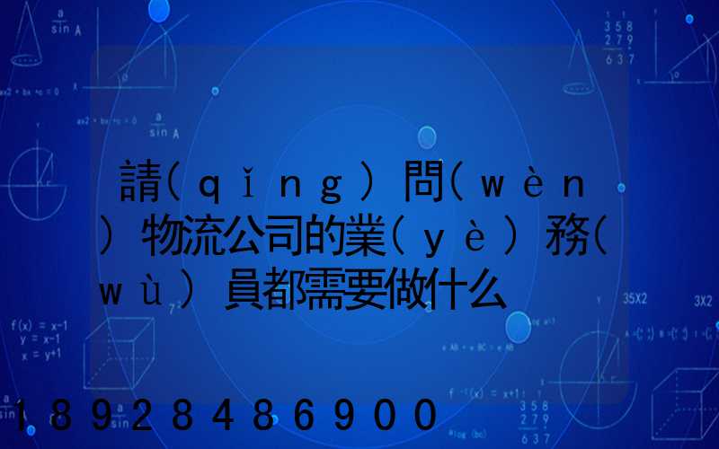 請(qǐng)問(wèn)物流公司的業(yè)務(wù)員都需要做什么