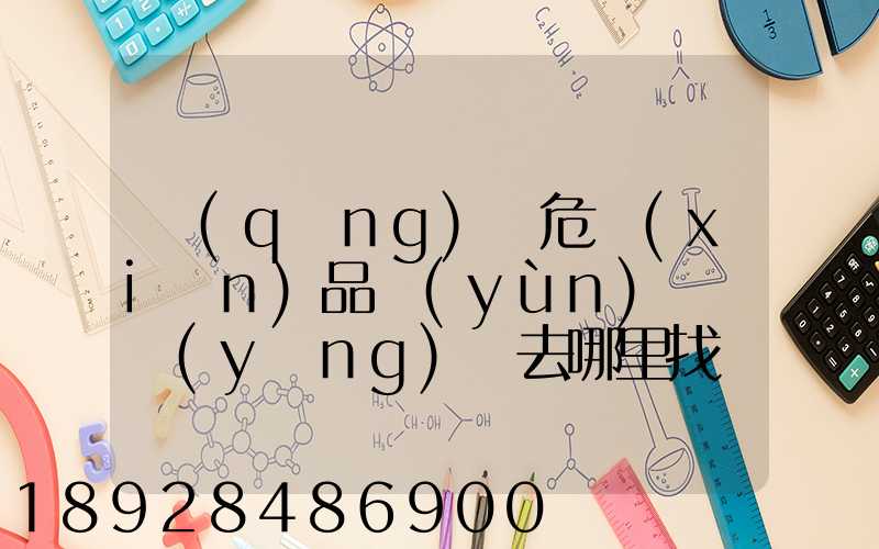 請(qǐng)問危險(xiǎn)品運(yùn)輸車應(yīng)該去哪里找