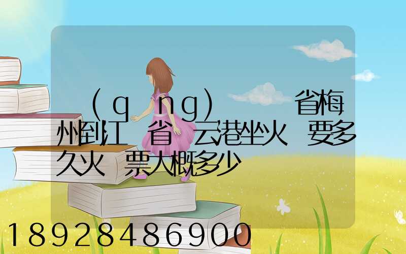 請(qǐng)問廣東省梅州到江蘇省連云港坐火車要多久火車票大概多少