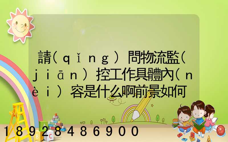 請(qǐng)問物流監(jiān)控工作具體內(nèi)容是什么啊前景如何