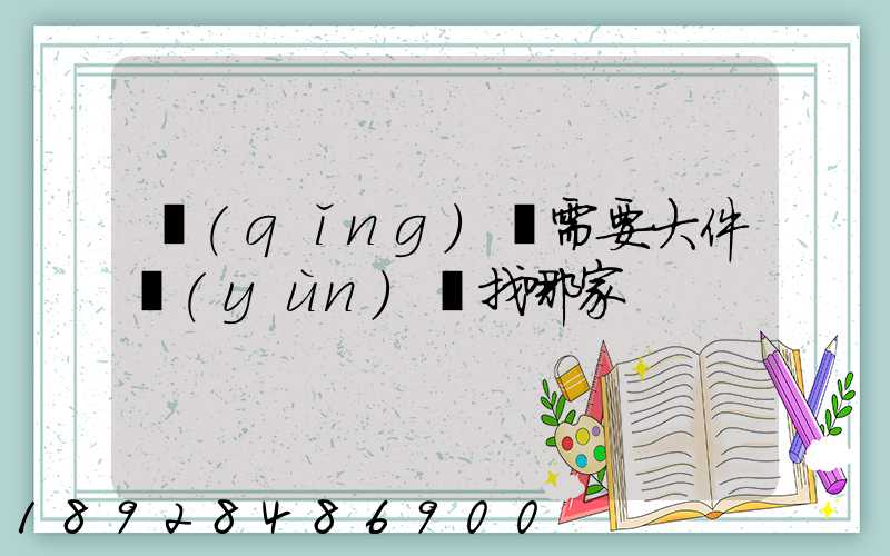 請(qǐng)問需要大件運(yùn)輸找哪家