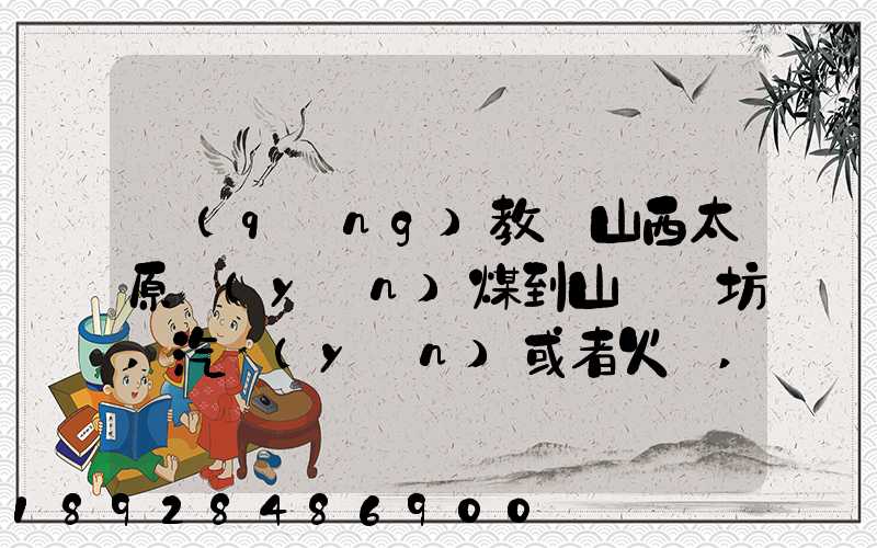 請(qǐng)教從山西太原運(yùn)煤到山東濰坊,汽運(yùn)或者火車,大約每頓各自多少錢還有...