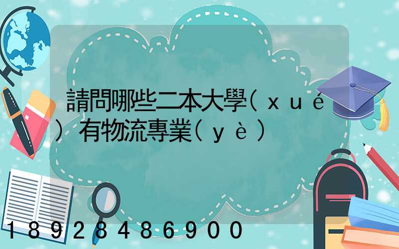 請問哪些二本大學(xué)有物流專業(yè)