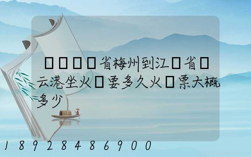 請問廣東省梅州到江蘇省連云港坐火車要多久火車票大概多少