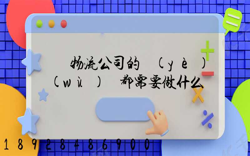請問物流公司的業(yè)務(wù)員都需要做什么
