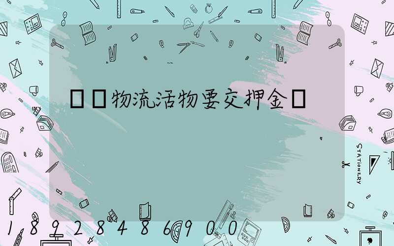 請問物流活物要交押金嗎
