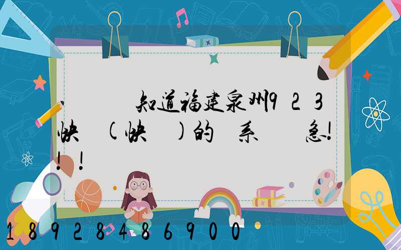 請問誰知道福建泉州923快遞(快運)的聯系電話急!!!