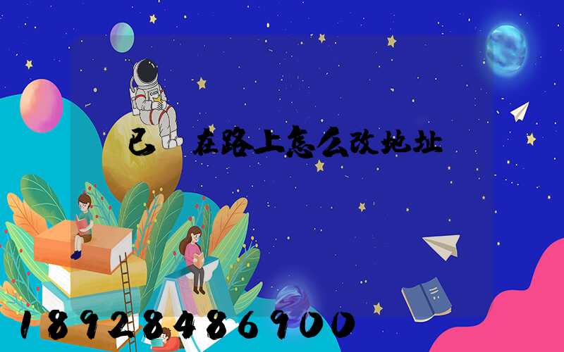 貨已經在路上怎么改地址