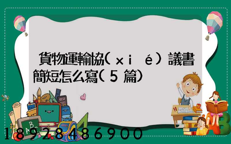 貨物運輸協(xié)議書簡短怎么寫(5篇)