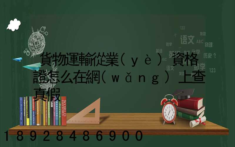 貨物運輸從業(yè)資格證怎么在網(wǎng)上查真假