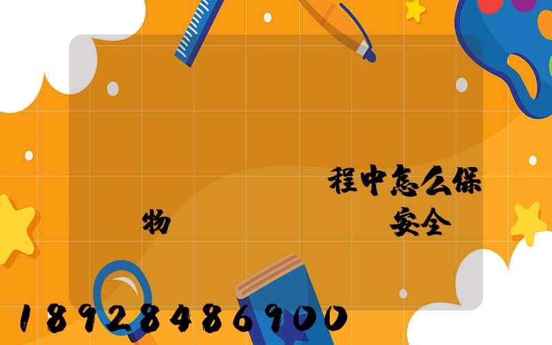 貨車(chē)運(yùn)輸過(guò)程中怎么保證貨物運(yùn)輸安全