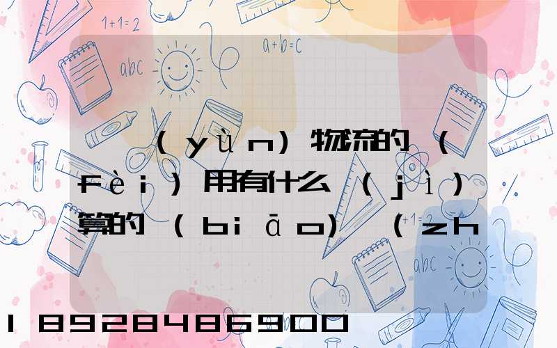 貨運(yùn)物流的費(fèi)用有什么計(jì)算的標(biāo)準(zhǔn)嗎