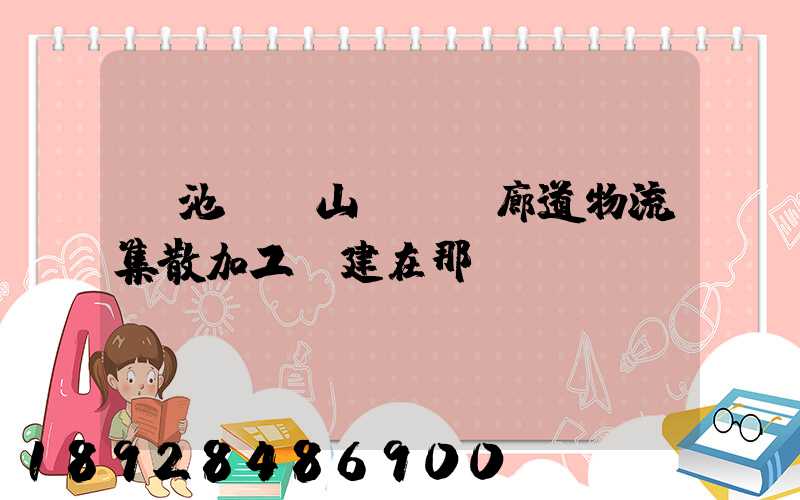 貴池區橫山礦運輸廊道物流集散加工區建在那