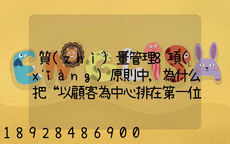 質(zhì)量管理8項(xiàng)原則中,為什么把“以顧客為中心排在第一位”