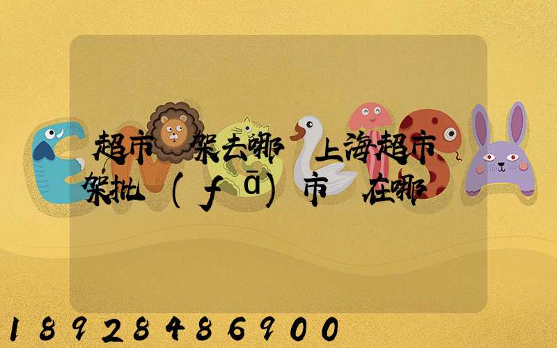 超市貨架去哪買上海超市貨架批發(fā)市場在哪