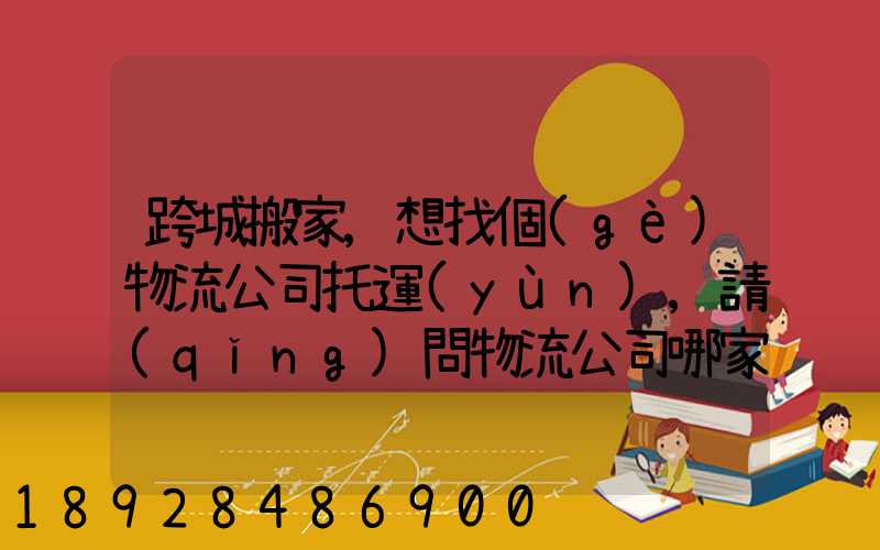跨城搬家,想找個(gè)物流公司托運(yùn),請(qǐng)問物流公司哪家好呢