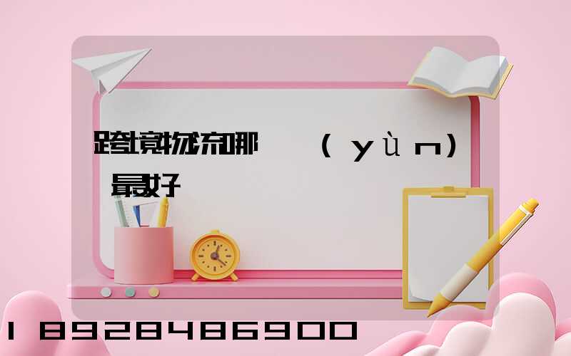 跨境物流哪種運(yùn)輸最好