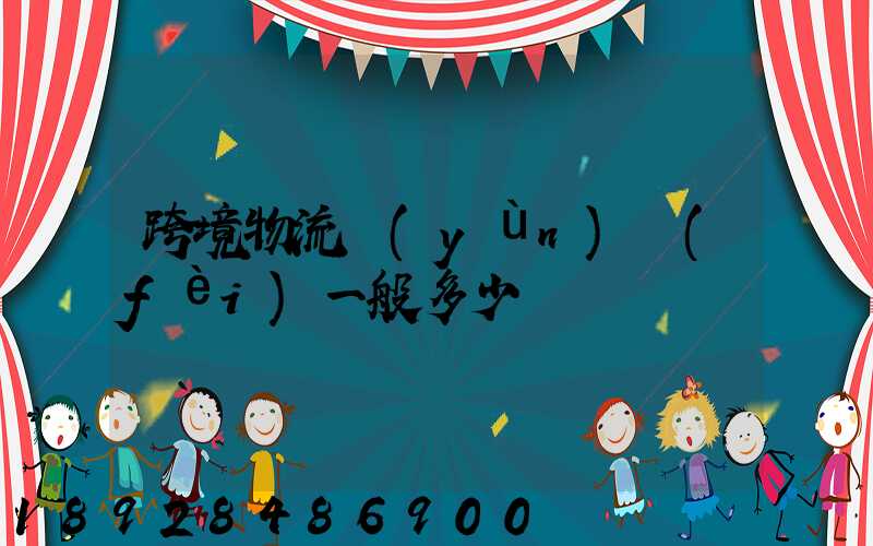 跨境物流運(yùn)費(fèi)一般多少