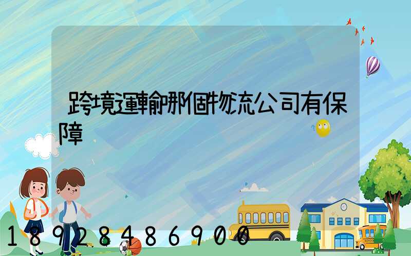 跨境運輸哪個物流公司有保障