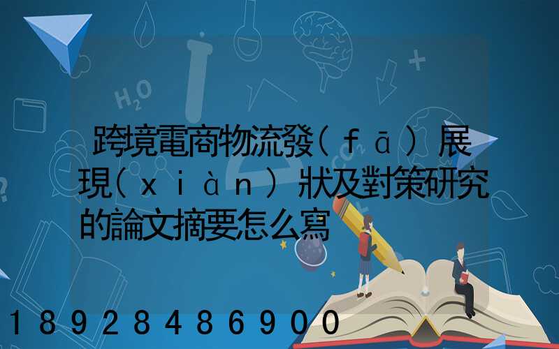 跨境電商物流發(fā)展現(xiàn)狀及對策研究的論文摘要怎么寫