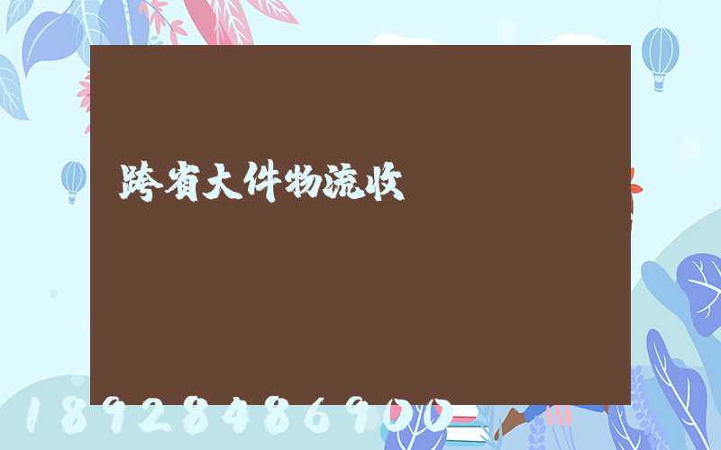 跨省大件物流收費(fèi)標(biāo)準(zhǔn)