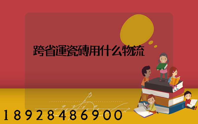 跨省運瓷磚用什么物流