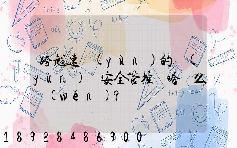 跨越速運(yùn)的運(yùn)輸安全管控為啥這么穩(wěn)？