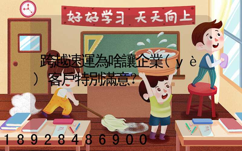 跨越速運為啥讓企業(yè)客戶特別滿意？