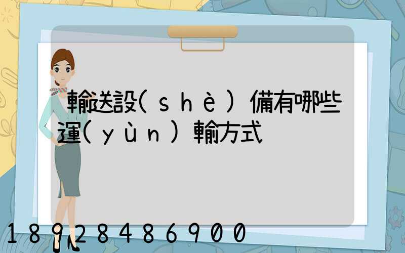 輸送設(shè)備有哪些運(yùn)輸方式