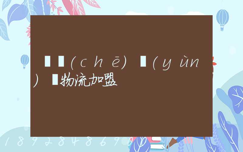 轎車(chē)運(yùn)輸物流加盟