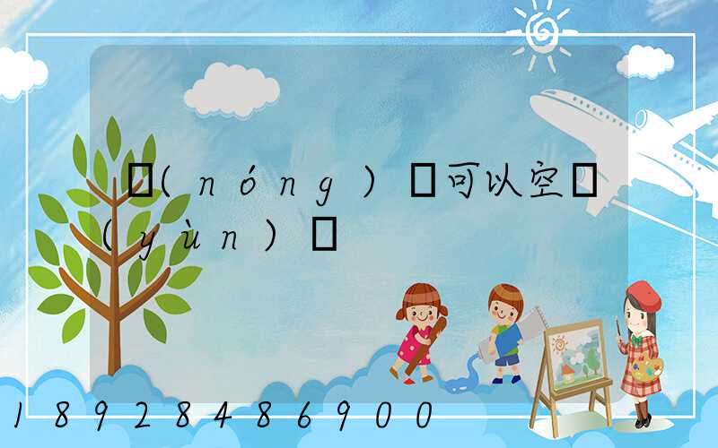 農(nóng)藥可以空運(yùn)嗎